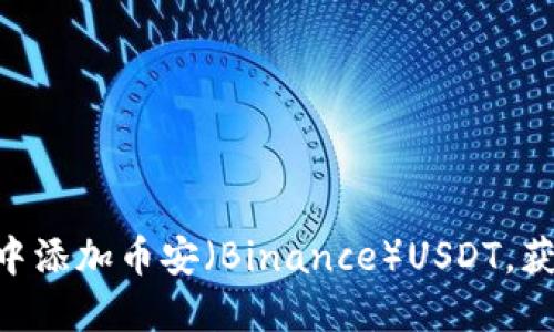 如何在手机版MetaMask中添加币安（Binance）USDT，获取更丰厚的数字资产收益