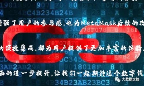 rialti探索MetaMask新版本：如何通过更新实现更高效的数字资产管理/rialti
MetaMask, 数字钱包, 区块链, 加密货币/guanjianci

引言
在数字货币迅猛发展的今天，数字钱包的作用愈加重要。MetaMask作为广受欢迎的以太坊钱包，正不断迭代更新。MetaMask的新版本不仅提升了用户体验，也令数字资产管理更加高效。本文将深入探讨MetaMask新版本的亮点，以及它如何帮助用户在素未谋面的数字世界中轻松驾驭自己的加密资产。

新版本的启动背景
随着区块链技术的不断成熟，用户对安全性、易用性及功能多样性的需求不断提高。MetaMask的新版本是对市场需求的积极回应。它通过引入多项新功能，进一步了用户体验。无论是新手还是资深用户，都能够在新版MetaMask中找到自己所需的功能和便捷之处。

界面设计的革新
新版本MetaMask在用户界面设计上进行了大幅度改进。界面更加，用户可以更加直观地找到所需功能。新的颜色搭配和图形设计使得整个操作过程更加流畅。特别是对于初学者而言，这样的界面设计降低了使用门槛。

交易流程的
在新版本中，交易流程得到了显著。用户在发起交易时，可以实时查看交易费用和预期的交易时间。这种透明的反馈机制，能让用户更好地掌握交易动态，降低了因等待导致的焦虑感。无论是简单的代币转账，还是复杂的DeFi操作，新版MetaMask都能高效处理。

安全性的新提升
安全性是数字钱包的生命线。MetaMask的新版本引入了更为严密的安全防护体系。它增强了私钥管理功能，使用户的数字资产更安全。用户可以选择开启双重验证，进一步保障自己的账户安全。此外，MetaMask还新增了对恶意网站的提醒功能，提升了用户在使用过程中的安全感。

跨链功能的加入
新版本MetaMask的重要特点是引入了跨链功能。用户不仅可以在以太坊网络上进行操作，还可以自由切换到其他热门链。这意味着用户的资产将不再局限于单一网络，丰富了投资组合的可能性。跨链技术的实现，使得用户在DeFi生态圈中的流动性大大增强。

集成DApp的便捷性
MetaMask的新版本进一步加强了与去中心化应用程序（DApp）的集成。用户只需在钱包中选择所需的DApp即可直接连接，无需繁琐的配置。这种简化的流程，让用户可以更轻松地参与到各类DeFi项目中去，拓展了资产的使用场景。

用户社区的支持
新版本MetaMask在用户社区的建设上也有所突破。MetaMask官方推出了用户反馈渠道，允许用户直接提交使用建议和报告问题。这种互动不仅增强了用户的参与感，也为MetaMask后续的改进和提供了宝贵的数据支持。

总结
MetaMask新版本的发布，标志着数字资产管理进入了一个新的时代。界面设计的改进、交易流程的、安全性的新提升、跨链功能的引入以及对DApp的便捷集成，都为用户提供了更加丰富的体验。未来，MetaMask将继续引领数字钱包的发展潮流。无论你是一位新手还是资深投资者，这个新版本都将帮助你在复杂的数字货币世界中游刃有余。

展望未来
随着区块链技术的不断演进，MetaMask也将持续更新，融入更多先进的技术和理念。用户可以期待MetaMask在可用性、安全性和多样性等多个方面的进一步提升。让我们一起期待这个数字钱包的美好未来。