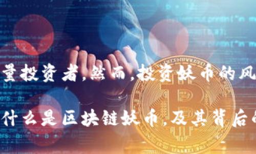 区块链妖币，通常指的是那些具有非常高风险和高波动性的加密货币。这些货币往往在市场上表现出极大的不确定性，其价格可能在短时间内大幅上涨或下跌。以下是对区块链妖币的详细解释。

### 什么是妖币？

妖币是一个网络用语，主要在加密货币投资者和交易者中使用。这个词的诞生源于其价格波动性大，像妖怪一样难以捉摸。妖币通常是在较短时间内受到市场热炒，或因某些事件而快速上涨的币种。这类数字货币常常吸引那些寻求快速回报的投资者。

### 妖币的特征

1. 高波动性
妖币的一个主要特征是其价格的波动性极高。在投资者的追捧下，妖币可能在几天内经历几倍的涨幅，反之亦然。这样的波动性吸引着寻求短期利益的投资者，但也伴随高风险。

2. 缺乏基本面支持
许多妖币缺乏强有力的基本面支持。这些币种往往没有明确的商业用途或应用场景。相较于一些主流的加密货币，妖币的技术和团队背景往往不够透明。

3. 社区热度驱动
妖币的价格很大程度上受社区热度的影响。社交媒体、论坛和 Telegram 群组中的讨论会迅速推动妖币的价格上涨。当大量投资者对某个妖币产生兴趣时，其价格就会被推高。

4. 短期投机
许多投资者将妖币视为短期投机的工具。虽然少数人在妖币投资中获得了丰厚的回报，但大部分人很可能面临较大的亏损。

### 投资妖币的风险

1. 市场操控风险
妖币的市场价格易受到少数持币者的操控。一旦大户（鲸鱼）抛售，整个市场可能发生剧烈波动，给普通投资者造成重大损失。

2. 欺诈和骗局
一些妖币可能与欺诈和骗局有关。投资者在选择投资对象时，需要保持警惕，尽量避免陷入互联网中的各种虚假宣传。

3. 缺乏监管
加密货币市场的监管相对薄弱。妖币的投资者需要承担更多的法律和合规风险，这在某些情况下可能导致投资损失。

### 如何识别妖币？

1. 调查项目白皮书
一个可信的加密项目通常会有详尽的白皮书。白皮书应当阐述项目的愿景、目标和技术细节。如果缺乏这种透明度，投资者就应该保持谨慎。

2. 评估团队背景
了解团队成员的背景及其在行业中的声誉也是十分重要的。如果团队成员的历史记录不佳，那么这个项目的风险将显著增加。

3. 观察市场动向
投资者可以关注社交媒体和加密货币论坛，了解市场对该币种的讨论。热度过高的项目往往伴随着泡沫风险。

### 结论

总之，妖币是一种高风险、高回报的投资方式。它们的波动性、缺乏基本面支持和社区热度等特征使其吸引了大量投资者。然而，投资妖币的风险也不容小觑。建议投资者在参与此类投资时，应充分了解项目背景，谨慎决策，并投资自己能够承受的损失。 

投资加密货币市场需要谨慎，了解市场的动态变化，并保持警觉。希望通过本文的介绍，能够帮助您更好地理解什么是区块链妖币，及其背后的风险和机会。