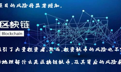 区块链妖币，通常指的是那些具有非常高风险和高波动性的加密货币。这些货币往往在市场上表现出极大的不确定性，其价格可能在短时间内大幅上涨或下跌。以下是对区块链妖币的详细解释。

### 什么是妖币？

妖币是一个网络用语，主要在加密货币投资者和交易者中使用。这个词的诞生源于其价格波动性大，像妖怪一样难以捉摸。妖币通常是在较短时间内受到市场热炒，或因某些事件而快速上涨的币种。这类数字货币常常吸引那些寻求快速回报的投资者。

### 妖币的特征

1. 高波动性
妖币的一个主要特征是其价格的波动性极高。在投资者的追捧下，妖币可能在几天内经历几倍的涨幅，反之亦然。这样的波动性吸引着寻求短期利益的投资者，但也伴随高风险。

2. 缺乏基本面支持
许多妖币缺乏强有力的基本面支持。这些币种往往没有明确的商业用途或应用场景。相较于一些主流的加密货币，妖币的技术和团队背景往往不够透明。

3. 社区热度驱动
妖币的价格很大程度上受社区热度的影响。社交媒体、论坛和 Telegram 群组中的讨论会迅速推动妖币的价格上涨。当大量投资者对某个妖币产生兴趣时，其价格就会被推高。

4. 短期投机
许多投资者将妖币视为短期投机的工具。虽然少数人在妖币投资中获得了丰厚的回报，但大部分人很可能面临较大的亏损。

### 投资妖币的风险

1. 市场操控风险
妖币的市场价格易受到少数持币者的操控。一旦大户（鲸鱼）抛售，整个市场可能发生剧烈波动，给普通投资者造成重大损失。

2. 欺诈和骗局
一些妖币可能与欺诈和骗局有关。投资者在选择投资对象时，需要保持警惕，尽量避免陷入互联网中的各种虚假宣传。

3. 缺乏监管
加密货币市场的监管相对薄弱。妖币的投资者需要承担更多的法律和合规风险，这在某些情况下可能导致投资损失。

### 如何识别妖币？

1. 调查项目白皮书
一个可信的加密项目通常会有详尽的白皮书。白皮书应当阐述项目的愿景、目标和技术细节。如果缺乏这种透明度，投资者就应该保持谨慎。

2. 评估团队背景
了解团队成员的背景及其在行业中的声誉也是十分重要的。如果团队成员的历史记录不佳，那么这个项目的风险将显著增加。

3. 观察市场动向
投资者可以关注社交媒体和加密货币论坛，了解市场对该币种的讨论。热度过高的项目往往伴随着泡沫风险。

### 结论

总之，妖币是一种高风险、高回报的投资方式。它们的波动性、缺乏基本面支持和社区热度等特征使其吸引了大量投资者。然而，投资妖币的风险也不容小觑。建议投资者在参与此类投资时，应充分了解项目背景，谨慎决策，并投资自己能够承受的损失。 

投资加密货币市场需要谨慎，了解市场的动态变化，并保持警觉。希望通过本文的介绍，能够帮助您更好地理解什么是区块链妖币，及其背后的风险和机会。