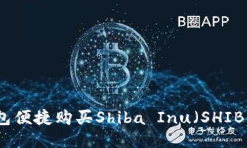 如何通过小狐钱包便捷购买Shiba Inu（SHIB）并获得最大收益