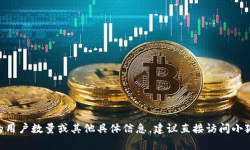 截至我最后的信息更新（2023年10月），我无法提供特定的用户数量或实时数据。如果您希望了解小狐钱包的用户数量或其他具体信息，建议直接访问小狐钱包的官方网站或查看相关的新闻报道和市场分析报告。这些渠道通常会提供最新的数据和用户统计信息。