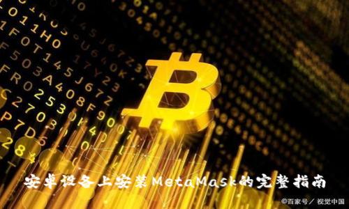 安卓设备上安装MetaMask的完整指南