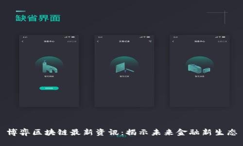 博弈区块链最新资讯：揭示未来金融新生态