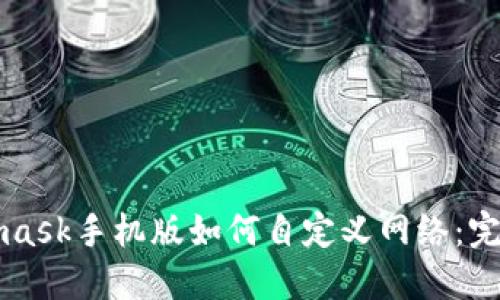 Metamask手机版如何自定义网络：完整指南