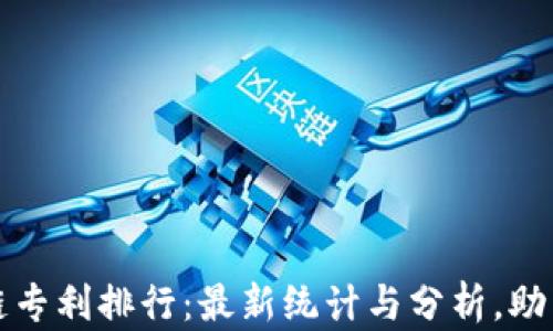 
全球区块链专利排行：最新统计与分析，助力产业发展