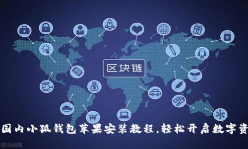 简单易懂的国内小狐钱包苹果安装教程，轻松开启数字资产管理之旅