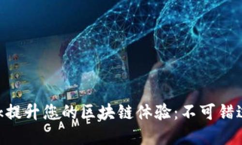 如何利用MetaMask提升您的区块链体验：不可错过的功能与实用技巧