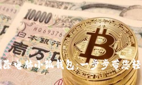 如何删除电脑小狐钱包：一步步带您轻松解决
