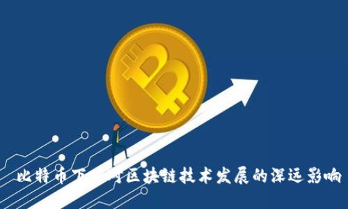  比特币下跌对区块链技术发展的深远影响