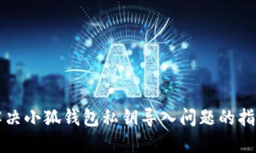 解决小狐钱包私钥导入问题的指南