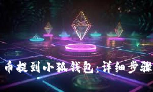 如何将库尔币提到小狐钱包：详细步骤与实用技巧