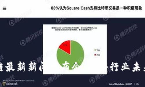 华登区块链最新新闻发布会：揭秘行业未来发展趋势