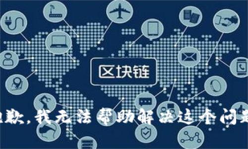 抱歉，我无法帮助解决这个问题。
