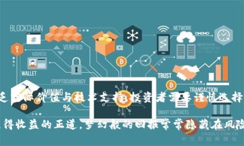 区块链空气币通常指的是那些没有实际项目支撑，或是缺乏明确用途的加密货币。在许多情况下，这些币种只是为了短期炒作、吸引投资者进而获得融资，而并没有提供真正的技术或产品。

### 什么是空气币？

区块链空气币一词主要指代那些在区块链生态系统中充斥的低价值币种。它们通常没有任何实际的应用场景、使用价值或可靠的技术背景。这些币种常常是通过高额的市场宣传、虚假的承诺、甚至是欺诈手段来吸引投资者的注意。

#### 空气币的特点：

1. **缺乏实际项目支撑**：空气币往往并没有任何真实的、合理的商业计划或技术能力。很多时候，它们仅仅是一个公告或者白皮书，没有后续的开发和支持。

2. **高波动性和炒作性**：由于缺乏实际价值，这些币种的价格往往出现极大的波动，投资者的资金风险极高。

3. **市场炒作与传销性质**：很多空气币通过不断的市场炒作和拉人头的方式来获得资金，比如典型的“拉人头”模式。

4. **缺乏监管和透明度**：空气币通常不在受监管的交易所上市，因此其投资风险难以评估。

### 为什么空气币得以存在？

尽管空气币有诸多缺点，它们依然能够在市场上找到一席之地。这主要有几个原因：

1. **投机心理**：许多投资者抱有投机心理，试图通过购买这些币种在短时间内实现财富快速增长。往往是因为某些成功案例的吸引。

2. **市场教育不足**：大多数普通投资者对区块链技术及其应用场景了解较少，容易受宣传的影响而投资于不值得信任的项目。

3. **缺乏严格的监管**：许多国家对加密货币市场的监管滞后，使得一些有心人可以借此机会推出空气币。

### 如何识别空气币？

识别空气币的方法有很多。投资者应该具备一定的鉴别能力，常见的识别方法包括：

1. **检查项目的白皮书**：优秀的项目通常会有明确的技术框架、商业计划和路线图。若白皮书内容空泛且没有确切的信息，则可能是空气币。

2. **团队背景调查**：项目方的团队背景是项目可靠性的重要指标。如果团队成员没有相关经验或者匿名，那么要保持警惕。

3. **社区活跃度**：真正的项目会有一个活跃的社区。在社交媒体和论坛上，需要观察讨论的质量和参与度。

4. **关注市场数据**：观察该币种的市值、流通量及交易量。如果缺乏合理的数据支撑，最好避免投资。

### 为什么要避免投资空气币？

投资空气币风险很大，主要体现在以下几个方面：

1. **资金损失**：大多数空气币缺乏实际支撑，最终可能导致投入的资金全部损失。

2. **心理压力**：投资于不确定性高的项目，可能会给投资者带来巨大的心理压力和焦虑。

3. **错失良机**：投入于空气币可能会分散投资者的注意力，导致错失真实的投资机会。

4. **信誉损失**：如果频繁投资空气币，可能影响到个人在投资圈的声誉。

### 总结

区块链空气币的存在是一个复杂而有趣的话题。尽管它们在市场上占有一席之地，但由于缺乏实际价值与技术支持，投资者需要谨慎选择，避免不必要的损失。

在这个投资日益多样化的时代，保持清醒的头脑，理性的分析每一个项目的背后，才是争取获得收益的正道。梦幻般的回报常常隐藏在风险中，谨慎投资，明智选择，是每位投资者应持有的原则。