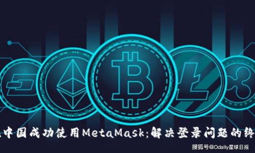 div
如何在中国成功使用MetaMask：解决登录问题的终极指南