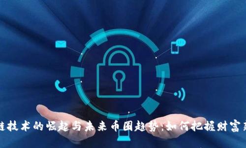 区块链技术的崛起与未来币圈趋势：如何把握财富新机会