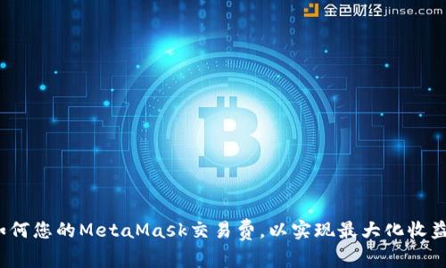 如何您的MetaMask交易费，以实现最大化收益？