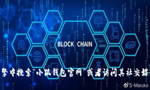 小狐钱包官网的具体平台信息可能会因时间和地区而有所不同。为了找到最新和最准确的信息，建议您直接在搜索引擎中搜索“小狐钱包官网”或者访问其社交媒体平台，以获取官方链接和最新公告。需要注意的是，确保访问的网址是可靠和安全的，以防止诈骗或假冒网站的出现。