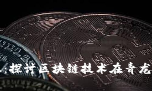 青龙区块链最新消息：探讨区块链技术在青龙区的应用与发展前景