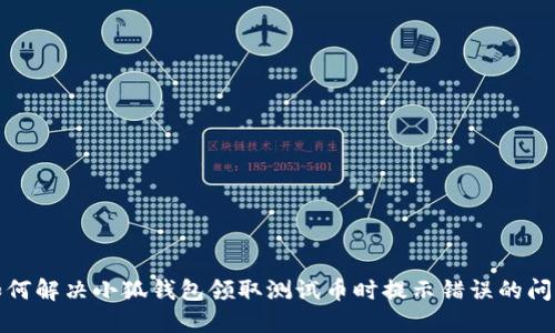 如何解决小狐钱包领取测试币时提示错误的问题