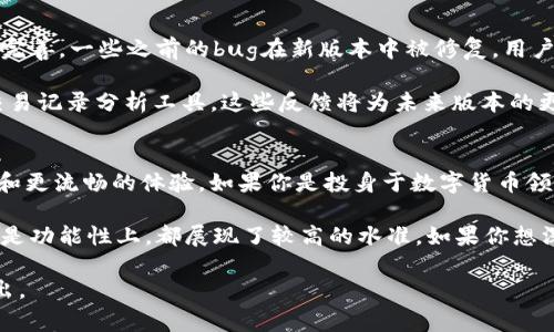 小狐钱包（XiaoHu Wallet）是一种数字货币钱包，专注于区块链技术的应用，特别是在加密货币和数字资产的管理上。其v591版本是该钱包的一个更新版本，通常包含了对前一版本的功能改进、用户体验、bug修复和安全性能增强。

如果你对小狐钱包v591版本感兴趣，下面是关于这个版本的一些详细信息：

v591版本的主要特性
小狐钱包v591版本引入了一些新功能和改进。用户在这个版本中，可以体验到更流畅的操作界面。钱包界面经过重新设计，显得更加清晰明了，让用户更轻松地管理他们的数字资产。

此外，这个版本增强了安全性，新增了多重验证机制。用户在进行交易时，会受到更多的保护，增加了资金安全性。一些用户反映，钱包的交易速度也有所提升，使得发送和接收加密货币变得更加迅速。

如何下载和安装
用户可以在官方网站或者各大应用商店找到小狐钱包v591版本。下载过程简单。安装后，用户需要创建一个新账户，或使用现有账户进行登录。

建议用户在下载时务必确认下载源的真实性，以避免下载到不安全的版本。一旦成功安装，用户便可以根据引导完成初始设置，包括备份助记词等安全设置。

用户体验和反馈
在小狐钱包v591版本发布后，用户的反馈总体积极。许多用户表示，更新后的界面更加友好，功能也更加完善。一些之前的bug在新版本中被修复，用户在交互过程中体验更为流畅。

当然，也有少数用户提出了一些建议和意见，他们希望能增加更多的数字货币支持，或者提供更详细的交易记录分析工具。这些反馈将为未来版本的更新提供参考。

总结
小狐钱包v591版本是一个具有多项新功能和改进的数字资产管理工具。用户可以享受到更高的安全性和更流畅的体验。如果你是投身于数字货币领域的用户，建议尝试这个更新版本，或许会带来更好的操作体验。

总的来说，小狐钱包v591版本在传统数字钱包的基础上，进行了多方位的。无论是在安全性、用户体验还是功能性上，都展现了较高的水准。如果你想深入了解更多，可以访问小狐钱包的官方网站，查阅相关文档以及用户反馈，帮助你更好地使用这个工具。

请注意，这只是关于小狐钱包v591版本简要的介绍。如果你需要更多详细信息或者有其他问题，欢迎提出。