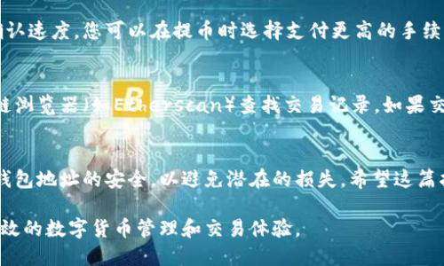 要将加密货币从欧意提币到小狐钱包，您需要按照一系列步骤操作。以下是一个详细的指南，帮助您完成这一过程。

第一步：准备工作
在开始之前，请确保您已经在欧意和小狐钱包上注册并完成身份验证。此外，请确保您的小狐钱包已经设置好，并且可以接收您打算转移的加密货币。

第二步：查找您的小狐钱包地址
首先，您需要打开小狐钱包。这是您在小狐钱包中接收货币的唯一地址。找到并点击“接收”或“收款”选项，复制该地址。请务必确认它的准确性，因为任何错误都可能导致资金的损失。

第三步：登录欧意账户
接下来，登录您的欧意账户。在平台主页上，寻找“提币”或“提现”选项。通常，这一功能可以在您的账户概要页面或资金管理页面找到。

第四步：选择加密货币和金额
在提币页面，您需选择要转移的加密货币类型。输入您希望提现的金额，同时确保这笔金额符合欧意的最低提现要求。请注意，某些币种可能会有特定的提现规则和手续费。

第五步：输入小狐钱包地址
在提币表单中，有一个字段要求您输入提币地址。在这里，粘贴刚才从小狐钱包复制的地址。再次检查确保地址没有错误。地址的任何失误可能会导致资金丢失。

第六步：验证交易信息
确认您输入的信息无误，包括币种、金额和钱包地址后，按照欧意的要求进行进一步的验证步骤。这通常包括输入您账户的安全密码，或者通过电子邮件或手机短信接收验证码。

第七步：提交提币申请
一切检查无误后，点击提币按钮提交申请。请注意，一旦提交，您可能无法更改任何信息。通常，欧意会在处理您的请求时显示一个进度条或状态更新。

第八步：等待确认
提币请求提交后，您需要等待欧意的确认。确认时间可能因平台而异，有时可能需要数小时或更长时间。您可以在欧意的“交易记录”部分查找请求的状态。

第九步：检查小狐钱包余额
一旦提币确认，您应当在小狐钱包中查看余额。请注意，可能会有一定的时间延迟，直到区块链网络完成交易确认。在此过程中耐心等待，如果超过一定时间仍未到账，建议联系欧意客服进行查询。

第十步：记录交易以便未来参考
成功转账后，建议将该交易的所有信息记录下来。这包括交易手续费、交易时间和对方地址等。这对于未来的查询和报税将非常有帮助。

常见问题解答
在整个提币过程中，您可能会遇到一些常见问题，以下是一些解决方案：

提币失败的原因是什么？
提币可能因多种原因失败，如钱包地址错误、余额不足、低于最低提币限额等。在再次尝试前，请仔细检查每个输入的详情。

如何加快交易确认速度？
某些加密货币的网络在高峰时段可能会比较拥堵。如果您希望加快交易确认速度，您可以在提币时选择支付更高的手续费，不过这也取决于交易所的政策。

交易丢失了怎么办？
如果您认为您的交易已经丢失，首先请查看交易的状态。您可以通过区块链浏览器（如Etherscan）查找交易记录。如果交易确实未完成，建议立即联系欧意的客服。

结语
从欧意提币到小狐钱包的过程虽然简单，但仍需谨慎操作。务必保持您的钱包地址的安全，以避免潜在的损失。希望这篇指南能够帮助您顺利完成提币操作，享受加密货币带来的便利与乐趣！

通过以上步骤，您可以轻松地将资金从欧意提取到小狐钱包，享受安全、高效的数字货币管理和交易体验。