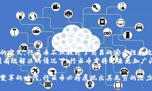 行云币（Xingyun Coin）是一个基于区块链技术的数字货币，其核心思想是利用区块链的去中心化特性来实现透明的交易和价值的流通。它能够在没有中介的情况下，进行点对点的资金转移。为了更好地理解行云币区块链的意义，我们可以从几个方面来进行探讨。

什么是区块链技术
区块链是一种分布式账本技术，它把所有的数据记录保存在多个节点上。每个节点都拥有完整的账本副本，这意味着没有单一的控制者能够操控整个网络，也降低了受到攻击的风险。
区块链中的每个区块都通过加密链接到前一个区块，从而形成一个链条。一旦某个区块被添加到链中，就无法轻易更改。这保证了数据的不可篡改性和透明性。

行云币的基本特点
行云币的特点主要包括以下几点：
ul
    listrong去中心化：/strong与传统金融系统不同，行云币不依赖中介机构，所有交易都是直接在用户之间完成。/li
    listrong隐私保护：/strong行云币采用加密技术，用户的交易信息得到了保护。/li
    listrong透明性：/strong所有的交易记录都是公开的，任何人都可以查看，增加了用户的信任感。/li
    listrong高效能：/strong基于区块链的支付系统可以实现快速的交易处理。/li
/ul

行云币的应用场景
行云币的应用涉及多个领域，包括但不限于：
ul
    listrong跨境支付：/strong行云币可以实现在全球范围内的快速、安全的跨境支付，降低了传统金融机构的手续费。/li
    listrong供应链管理：/strong行云币在货物追踪和供应链管理中能够提供更高的透明度和效率。/li
    listrong数字资产交易：/strong用户可以利用行云币进行各种数字资产的交易，包括但不限于数字艺术品和虚拟商品。/li
    listrong智能合约：/strong行云币还可以结合智能合约的使用，自动执行合约条款，提升交易的安全性和效率。/li
/ul

行云币的未来展望
随着区块链技术的发展，行云币有着广泛的应用前景。金融科技行业正在迅速崛起，行云币作为其一部分，将承担越来越重要的角色。
未来，行云币可能会与更多的行业相结合，为用户提供更加多元化的服务。同时，随着法律法规的日趋完善，行云币的合规性也将不断提高，进一步促进数字货币的普及和应用。

可能面临的挑战
尽管行云币充满潜力，但其发展之路依然面临不少挑战：
ul
    listrong监管政策：/strong各国对数字货币的监管政策不一，这可能会影响行云币的推广和使用。/li
    listrong技术风险：/strong区块链技术尚在不断发展，不可避免地存在技术漏洞和安全隐患。/li
    listrong用户教育：/strong大部分用户对区块链和数字货币仍缺乏了解，需要更多的宣传和教育。/li
/ul

总结
行云币作为一种新兴的数字货币，其利用区块链技术的特性，展示了未来金融交易的创新模式。通过去中心化的方式，行云币不仅提升了交易的安全性和效率，还增强了用户信息的隐私保护。
然而，行云币的发展依然需要应对多方面的挑战，包括法律法规、技术风险和用户教育等。只有在这些问题得到有效解决的情况下，行云币才将迎来更加广阔的前景。

随着技术的进步，行云币有望在未来的金融生态中占据一席之地，成为一种更为普及的支付工具。在这数字化变革的时代，行云币必将展现出其无穷的潜力与可能性。