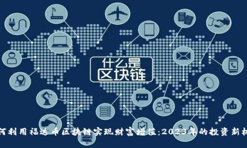 如何利用福达币区块链实现财富增值：2023年的投资新机遇