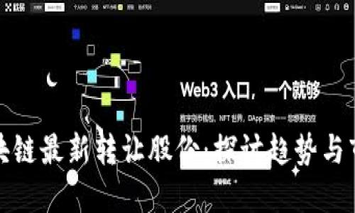 融创区块链最新转让股份：探讨趋势与市场影响