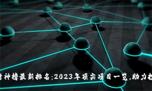 区块链封神榜最新排名：2023年顶尖项目一览，助力投资决策！