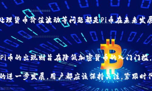 区块链和Pi币是当前数字货币和去中心化技术中备受关注的话题。以下是对区块链和Pi币的详细介绍：

什么是区块链？

区块链是一种革命性的技术。它的核心概念是去中心化的数据库，也称为分布式账本。简单来说，区块链是一系列按时间顺序链接在一起的数据“区块”，每一个区块包含了一定量的信息，例如交易记录。在这些区块中，所有的信息都是公开透明的，且一旦被记录就不能被篡改。

这项技术最初以比特币的形式出现，成为了数字货币的基础。随着时间的推移，区块链的用途逐渐扩展。现在，各行各业如金融、医疗、物流、版权保护等都在探索如何应用区块链技术。这也是为什么区块链被认为是下一波科技浪潮的原因之一。

Pi币是什么？

Pi币是一种新兴的加密货币，旨在使得每个人都能轻松获取和使用加密货币。与传统的比特币挖矿方式不同，Pi币的挖矿过程更加简单。用户只需要在手机应用上点击“挖矿”按钮，便可以获得Pi币。这一设计初衷是为了解决传统挖矿带来的高门槛和高能耗问题。

Pi币的创造团队希望通过这种方式，吸引更多的普通用户参与到加密货币的世界中来。用户在挖矿的同时，还能够通过邀请好友来增加自己的挖矿速率，进一步降低了入门的门槛。

Pi币的特点

Pi币有几个显著的特点：

ul
  listrong用户友好：/strong与复杂的传统挖矿不同，Pi币的挖矿方式简单易懂，适合任何人使用。/li
  listrong绿色环保：/strongPi币不需要高耗能的矿机，而是利用手机操作，减少了能源消耗。/li
  listrong社区导向：/strongPi币强调用户的共同发展与共享，用户可以通过社区互动获得更多的收益。/li
  listrong可移植性：/strongPi币设计方便用户在各种场合下使用，有助于普及应用。/li
/ul

如何获取Pi币？

获取Pi币的过程非常简单。用户首先需要下载Pi Network应用。应用程序会引导用户完成注册流程，通常需要提供一些基本的个人信息。一旦注册成功，用户就可以开始每天点击“挖矿”按钮，获得Pi币。

此外，用户还可以通过邀请其他人加入Pi网络来增加自己的挖矿速率。每当你邀请一个新用户加入你的网络，你的挖矿速度就会提高。这样以来，社交网络的扩展也能够促进Pi币的增长。

Pi币的未来展望

尽管Pi币目前仍处于测试阶段，其实际应用场景尚未完全明确，但它已具备成为未来数字货币的一部分的潜力。一方面，Pi币希望能建立一个去中心化的网络，使得每个人都能公平地参与到加密货币的生态系统中。另一方面，随着Pi Network社区的扩展，越来越多的商家可能会接受Pi币作为支付手段。

而对于普通用户来说，Pi币的设计使得他们有机会参与到加密货币世界中，属于未来经济的一份子。大多数人都希望轻松地拥有数字货币，而Pi币正好满足这种需求。

Pi币面临的挑战

尽管Pi币有众多优点，但它也面临着一些挑战。例如，如何确保网络的安全性与稳定性；如何吸引商家与用户建立信任；以及如何处理货币价值波动等问题都是Pi币在未来发展中需要解决的关键点。

总结

总的来说，区块链和Pi币都是数字货币领域的重要课题。区块链技术的去中心化特性为我们提供了更加开放透明的交易方式。而Pi币的出现则旨在降低加密货币的入门门槛，让更多人能够参与其中。随着时间的推移，我们将会看到Pi币及其背后的社区如何在实际应用中发挥作用。

未来的数字货币世界将是一个丰富多彩的生态系统，而Pi币可能会在这个系统中占据一席之地。无论是参与挖矿，还是等待Pi币的进一步发展，用户都应该保持关注，紧跟时代潮流。当今世界，如今又有多少人愿意加入这一充满无限可能的崭新领域呢？