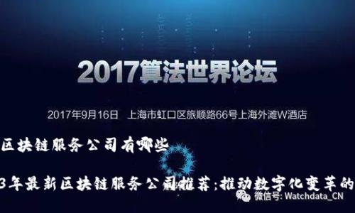 最新区块链服务公司有哪些 

2023年最新区块链服务公司推荐：推动数字化变革的先锋