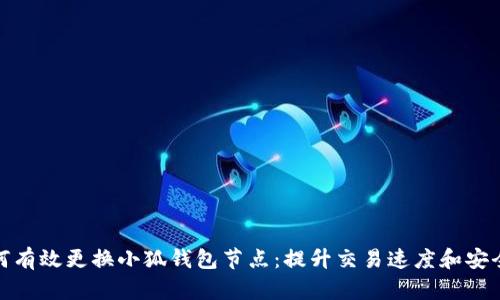 如何有效更换小狐钱包节点：提升交易速度和安全性