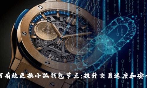 如何有效更换小狐钱包节点：提升交易速度和安全性