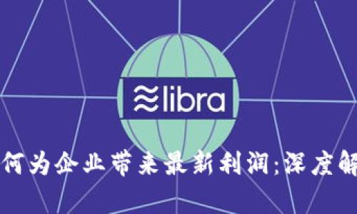 中国区块链如何为企业带来最新利润：深度解析与实践案例