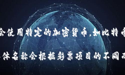 区块链彩票的币种通常被称为“彩票币”或根据具体平台而有所不同。例如，一些区块链彩票应用可能会使用特定的加密货币，如比特币（Bitcoin）、以太坊（Ethereum）或其他的代币，如LottoCoin、LuckyCoin等。

不同类型的区块链彩票可能会有各自专用的代币，它们用于购买彩票、参与游戏和获取奖金等功能。具体名称会根据彩票项目的不同而有所变化，所以投资者和用户需要关注各个彩票项目的官方信息以获得准确的币种名称和使用方式。