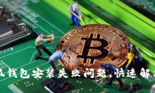 如何解决小狐钱包安装失败问题，快速解决方案大公开