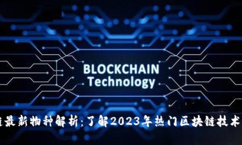 区块链最新物种解析：了解2023年热门区块链技术与应用