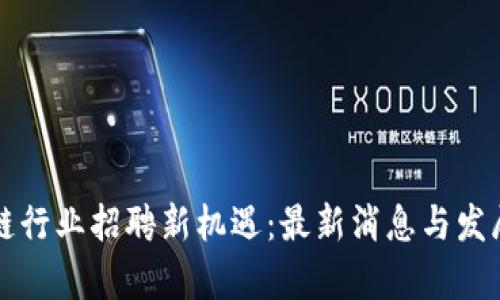 郑州区块链行业招聘新机遇：最新消息与发展趋势分析