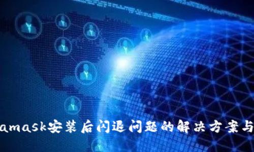 Metamask安装后闪退问题的解决方案与指南