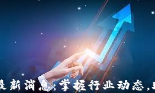 
区块链平台最新消息：掌握行业动态，助力投资决策