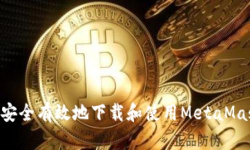 ### 如何安全有效地下载和使用MetaMask：实用指南