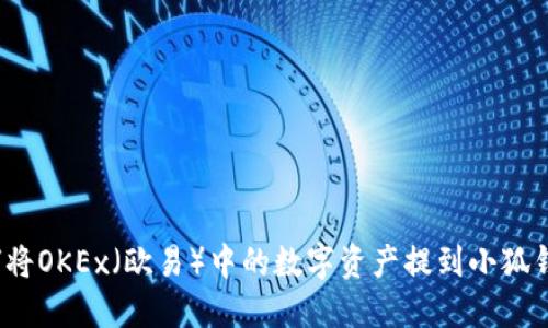 如何将OKEx（欧易）中的数字资产提到小狐钱包？