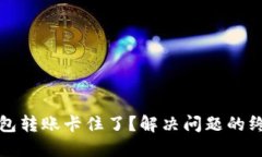 小狐钱包转账卡住了？解