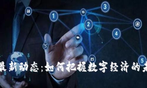 区块链最新动态：如何把握数字经济的未来机遇