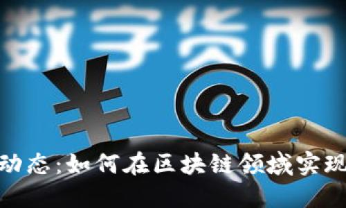 娄底区块链最新动态：如何在区块链领域实现商业创新与成果