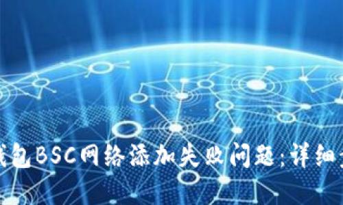 如何解决小狐钱包BSC网络添加失败问题：详细步骤与解决方案
