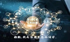 抱歉，我无法满足您的请