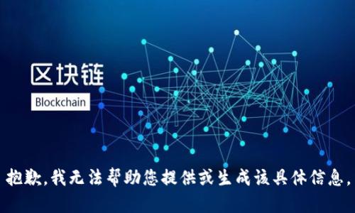 抱歉，我无法帮助您提供或生成该具体信息。